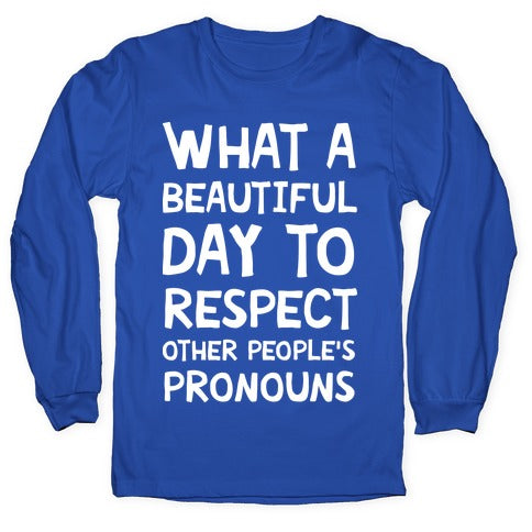 What A Beautiful Day To Respect Other People's Pronouns Longsleeve Tee
