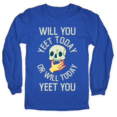 Will You Yeet Today Or Will Today Yeet You Longsleeve Tee