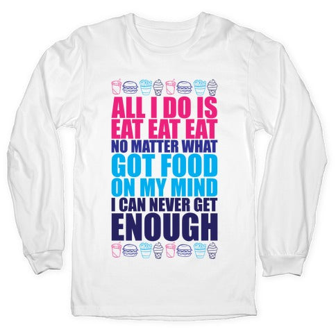 All I Do Is Eat Eat Eat  Longsleeve Tee