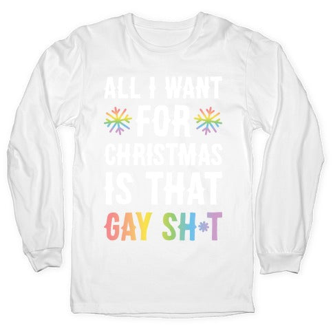 All I Want For Christmas Is That Gay Sh*t Longsleeve Tee