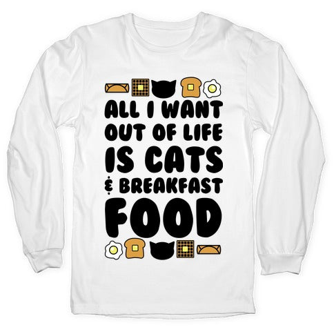 All I Want Out of Life Is Cats and Breakfast Food Longsleeve Tee