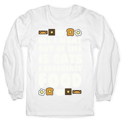 All I Want Out of Life Is Cats and Breakfast Food Longsleeve Tee