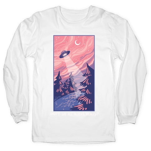 Aren't We All Aliens, Really? Longsleeve Tee