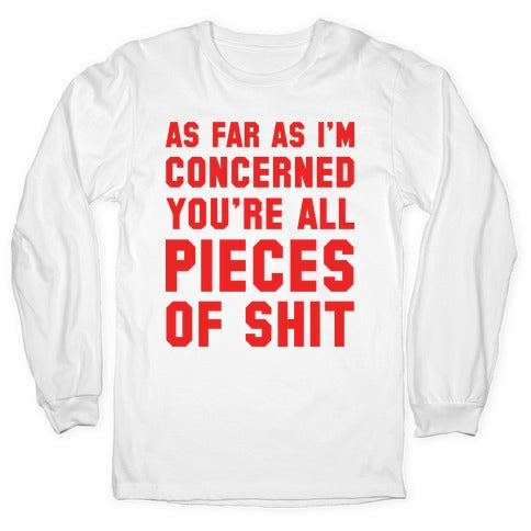 As Far As I'm Concerned You're All Pieces Of Shit Longsleeve Tee