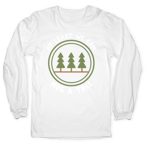 At Least We Can Hug A Tree Longsleeve Tee