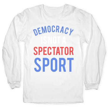 Democracy, It's Not A Spectator Sport Longsleeve Tee