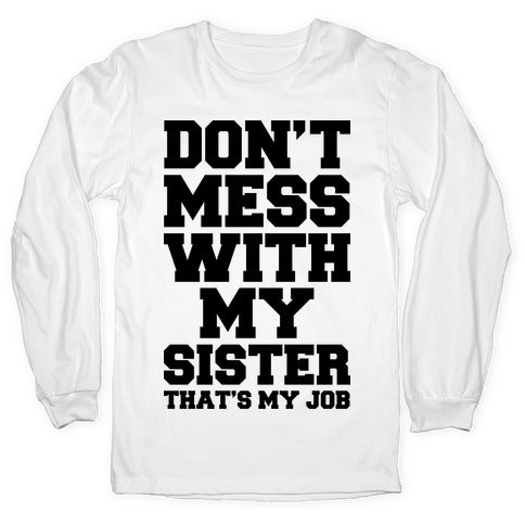 Don't Mess With My Sister Thanks My Job Longsleeve Tee