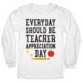 Everyday Should Be Teacher Appreciation Day Longsleeve Tee