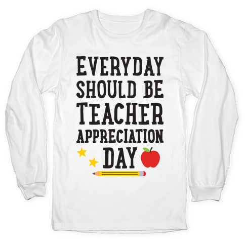 Everyday Should Be Teacher Appreciation Day Longsleeve Tee