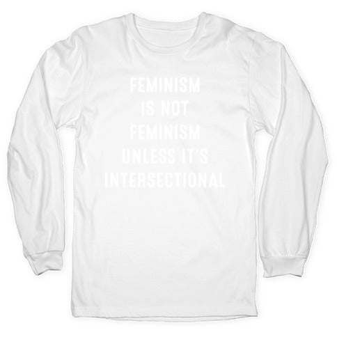 Feminism Is Not Feminism Unless It's Intersectional Longsleeve Tee