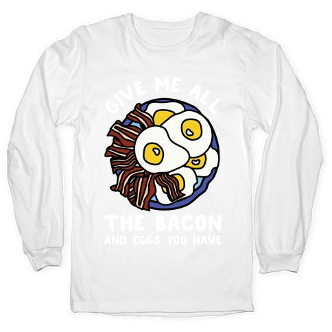 Give Me All The Bacon And Eggs You Have Longsleeve Tee