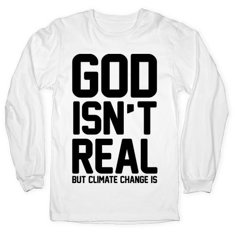 God Isn't Real But Climate Change Is Longsleeve Tee