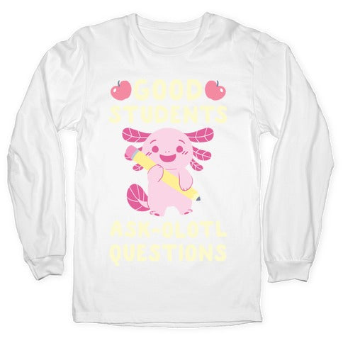 Good Students Ask-olotl Questions Longsleeve Tee