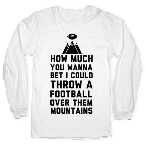 How Much You Wanna Bet I Could Throw a Football Over Them Mountains Longsleeve Tee