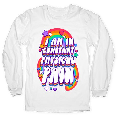 I Am In Constant Physical Pain Rainbows Longsleeve Tee