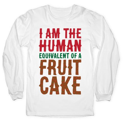 I Am The Human Equivalent Of A Fruit Cake Longsleeve Tee