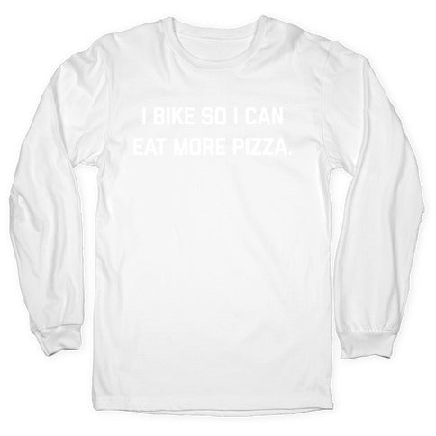 I Bike So I Can Eat More Pizza. Longsleeve Tee