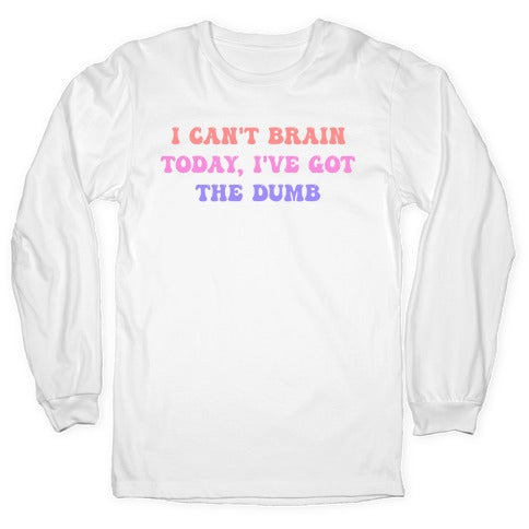I Can't Brain Today, I've Got The Dumb (With A Thinking Cloud Like A Cartoon) Longsleeve Tee