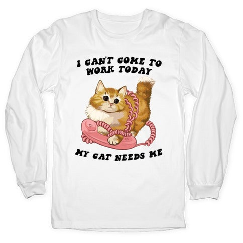 I Can't Come To Work Today, My Cat Needs Me Longsleeve Tee