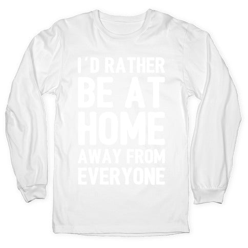 I'd Rather Be At Home Away From Everyone Longsleeve Tee
