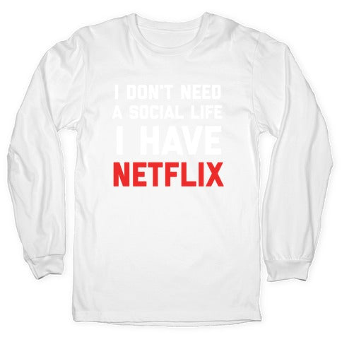 I Don't Need A Social Life, I Have Netflix. Longsleeve Tee