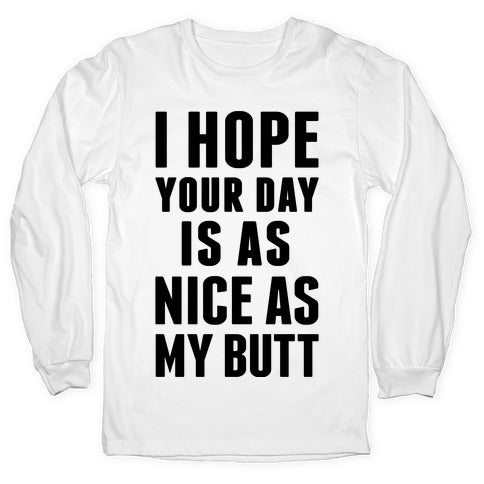I Hope Your Day Is As  Nice As My Butt Longsleeve Tee