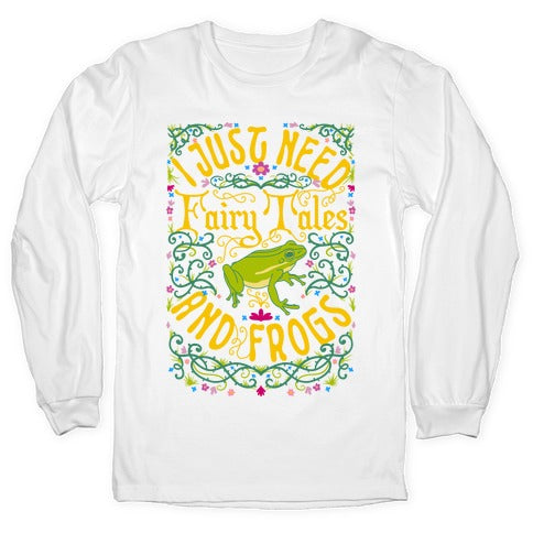I Just Need Fairy Tales and Frogs Longsleeve Tee