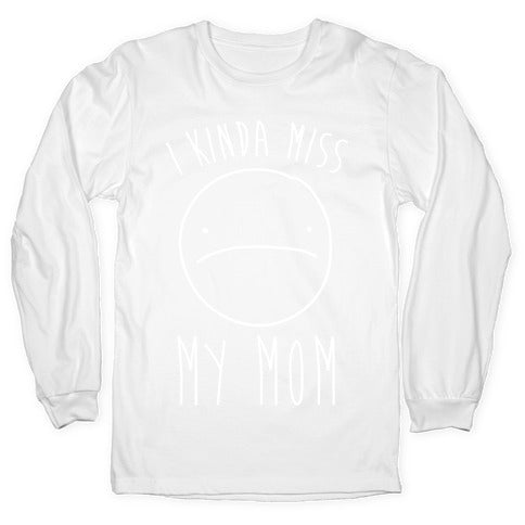 I Kinda Miss My Mom Longsleeve Tee