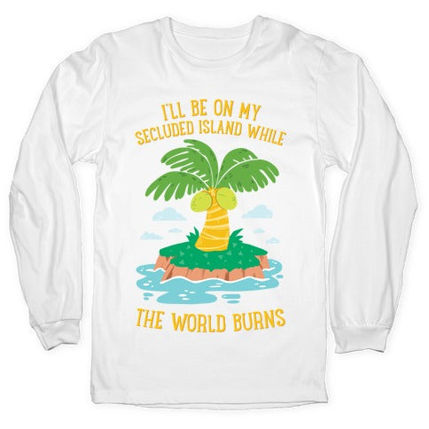 I'll Be On My Secluded Island While The World Burns Longsleeve Tee