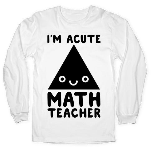 I'm ACUTE Math Teacher  Longsleeve Tee