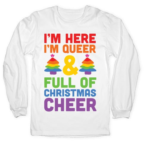 I'm Here I'm Queer And I'm Full Of Christmas Cheer Longsleeve Tee