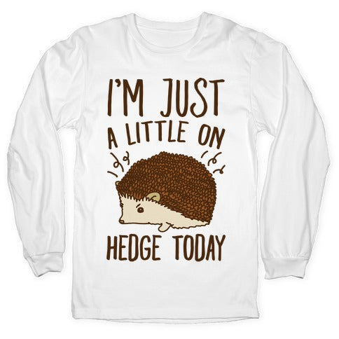 I'm Just A Little On Hedge Today Longsleeve Tee
