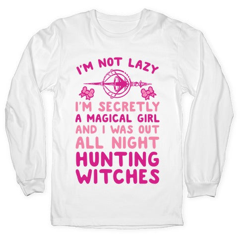 I'm Not Lazy I'm Secretly A Magical Girl And I Was Out All Night Hunting Witches Longsleeve Tee