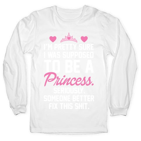 I'm Pretty Sure I Was Supposed To Be A Princess Longsleeve Tee