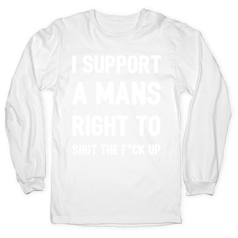 I Support A Mans Right To Shut The F*ck Up Longsleeve Tee