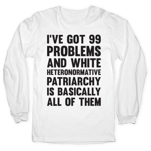 I've Got 99 Problems And White Heteronormative Patriarchy Is Basically All Of Them Longsleeve Tee