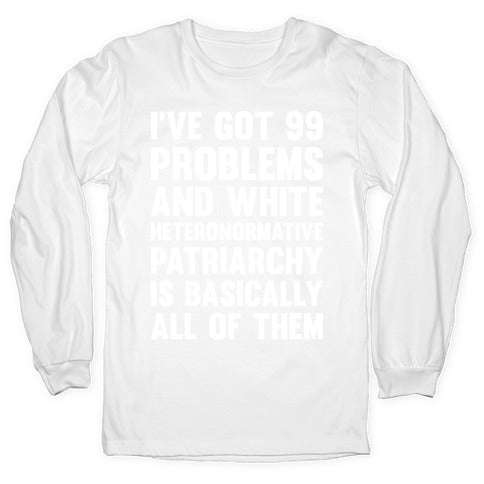 I've Got 99 Problems And White Heteronormative Patriarchy Is Basically All Of Them Longsleeve Tee