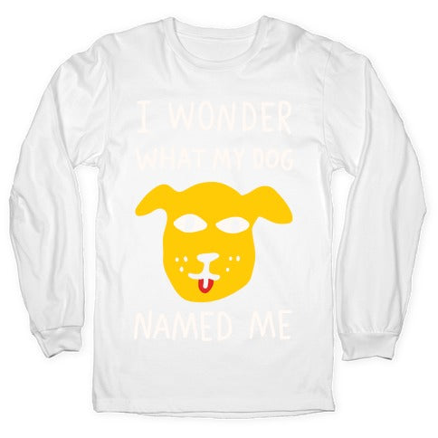 I Wonder What My Dog Named Me Longsleeve Tee