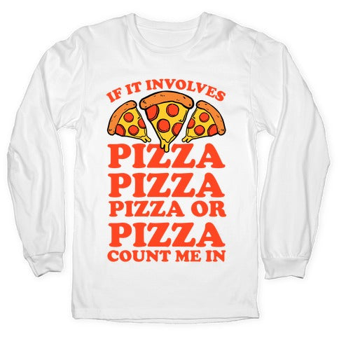 If It Involves Pizza, Pizza, Pizza or Pizza Count Me In Longsleeve Tee