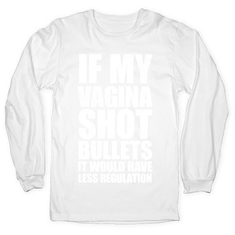 If My Vagina Shot Bullets It Would Have Less Regulation (White Ink) Longsleeve Tee