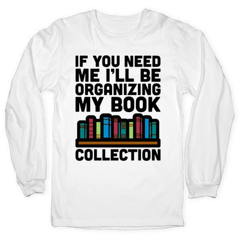 If You Need Me I'll Be Organizing My Book Collection Longsleeve Tee