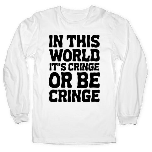 In This World It's Cringe or Be Cringe  Longsleeve Tee