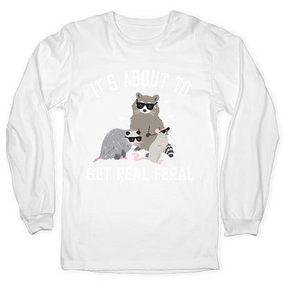 It's About To Get Real Feral  Longsleeve Tee