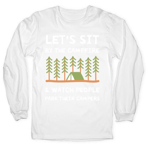 Let's Sit By The Campfire & Watch People Park Their Campers Longsleeve Tee