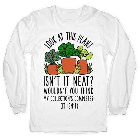 Look At This Plant Isn't It Neat Wouldn't You Think My Collation's Complete? (It Isn't) Longsleeve Tee