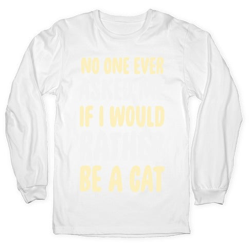 No One Ever Asked Me If I Would Rather Be A Cat Longsleeve Tee