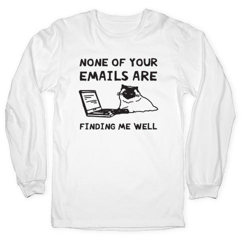 None Of Your Emails Are Finding Me Well Longsleeve Tee