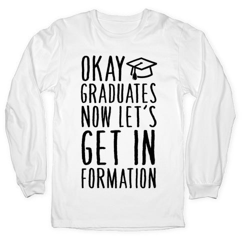 Okay Graduates Now Let's Get In Formation Longsleeve Tee