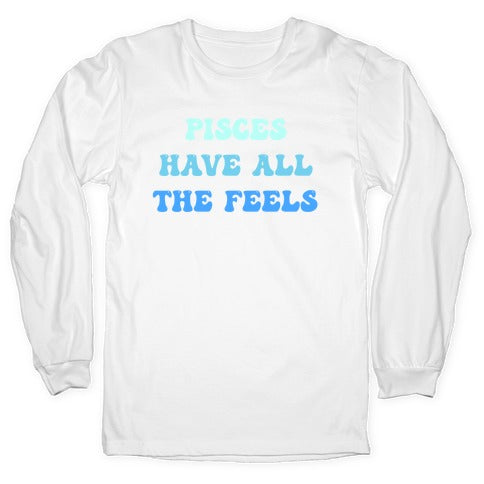 Pisces Have All The Feels. Longsleeve Tee