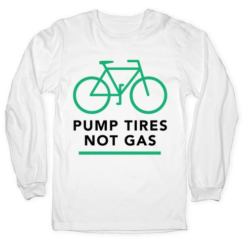 Pump Tires, Not Gas Longsleeve Tee